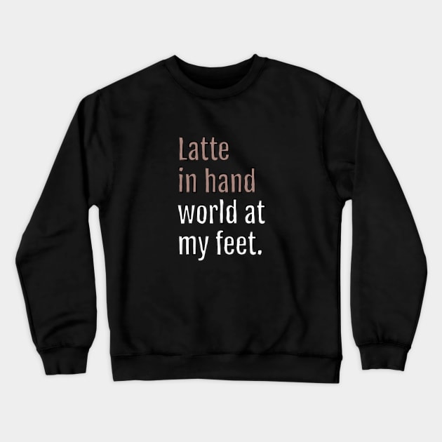 latte in hand world at my feet. (Black Edition) Crewneck Sweatshirt by QuotopiaThreads